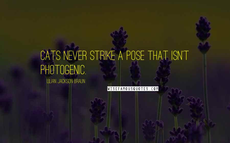 Lilian Jackson Braun Quotes: Cats never strike a pose that isn't photogenic.