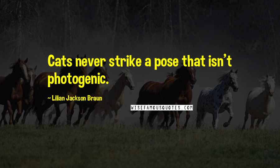 Lilian Jackson Braun Quotes: Cats never strike a pose that isn't photogenic.