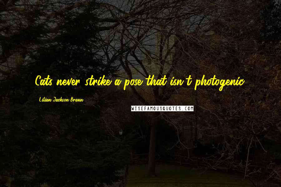 Lilian Jackson Braun Quotes: Cats never strike a pose that isn't photogenic.