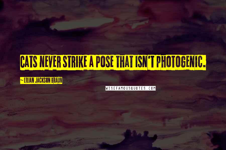 Lilian Jackson Braun Quotes: Cats never strike a pose that isn't photogenic.