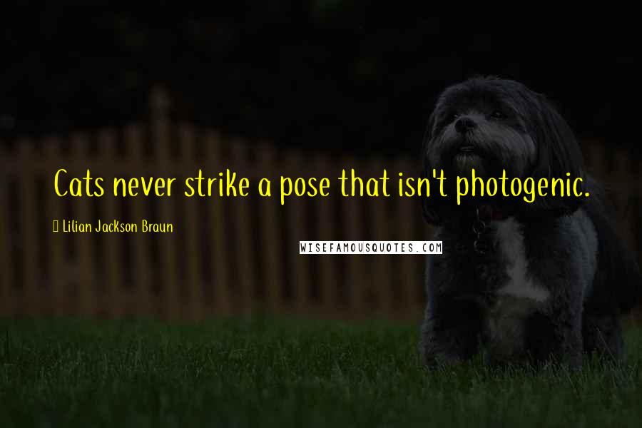 Lilian Jackson Braun Quotes: Cats never strike a pose that isn't photogenic.