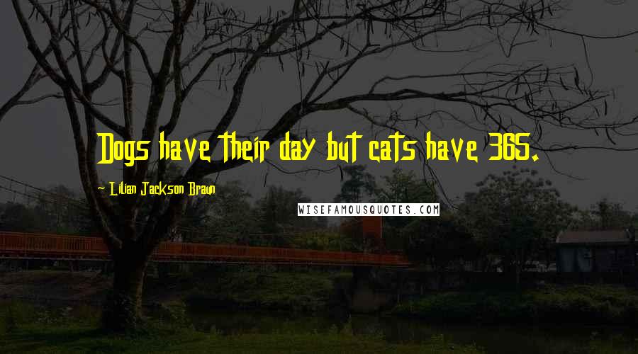 Lilian Jackson Braun Quotes: Dogs have their day but cats have 365.