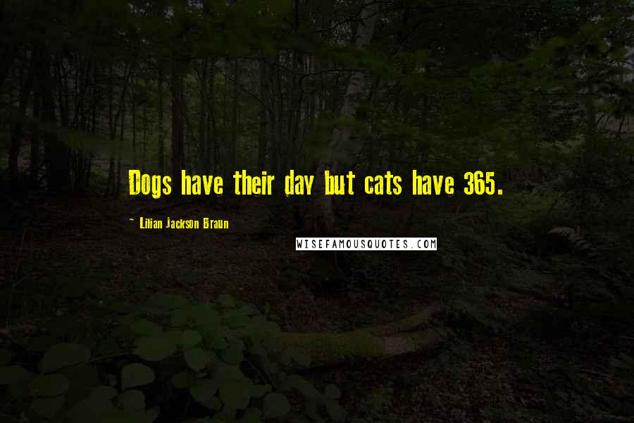 Lilian Jackson Braun Quotes: Dogs have their day but cats have 365.
