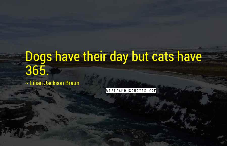 Lilian Jackson Braun Quotes: Dogs have their day but cats have 365.