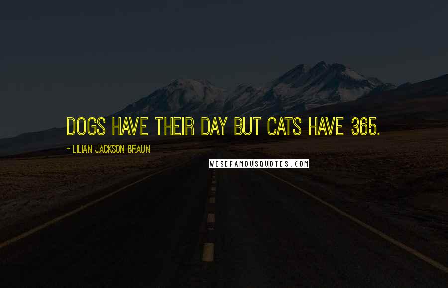 Lilian Jackson Braun Quotes: Dogs have their day but cats have 365.