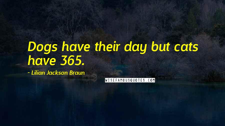 Lilian Jackson Braun Quotes: Dogs have their day but cats have 365.