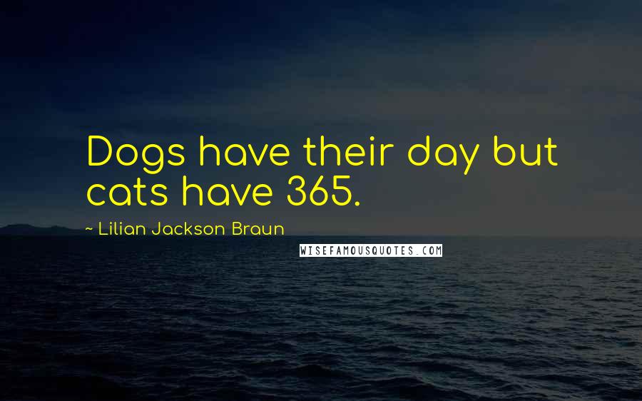 Lilian Jackson Braun Quotes: Dogs have their day but cats have 365.