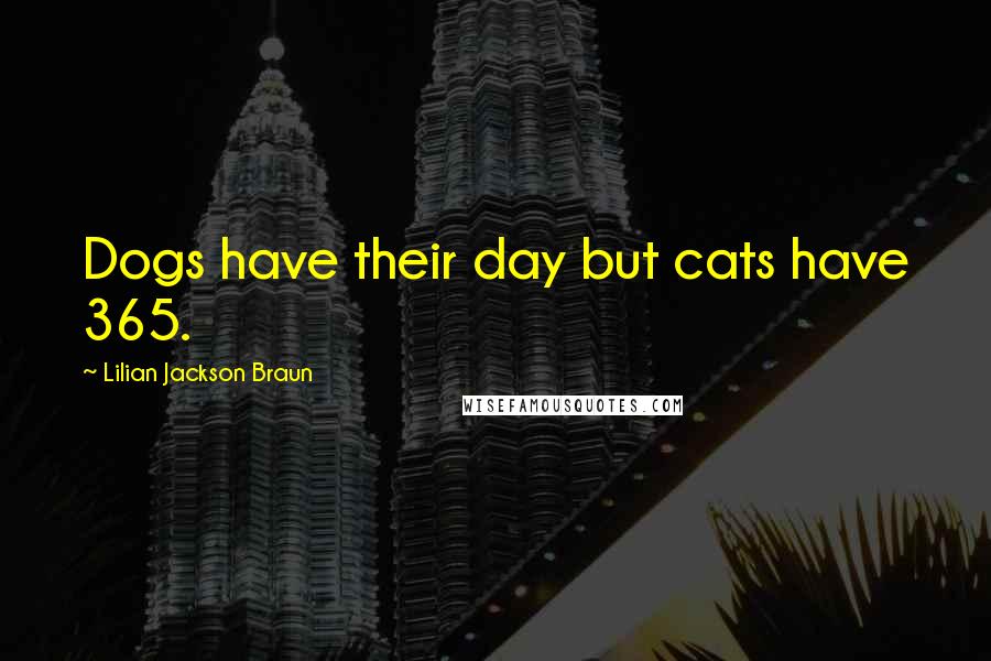 Lilian Jackson Braun Quotes: Dogs have their day but cats have 365.