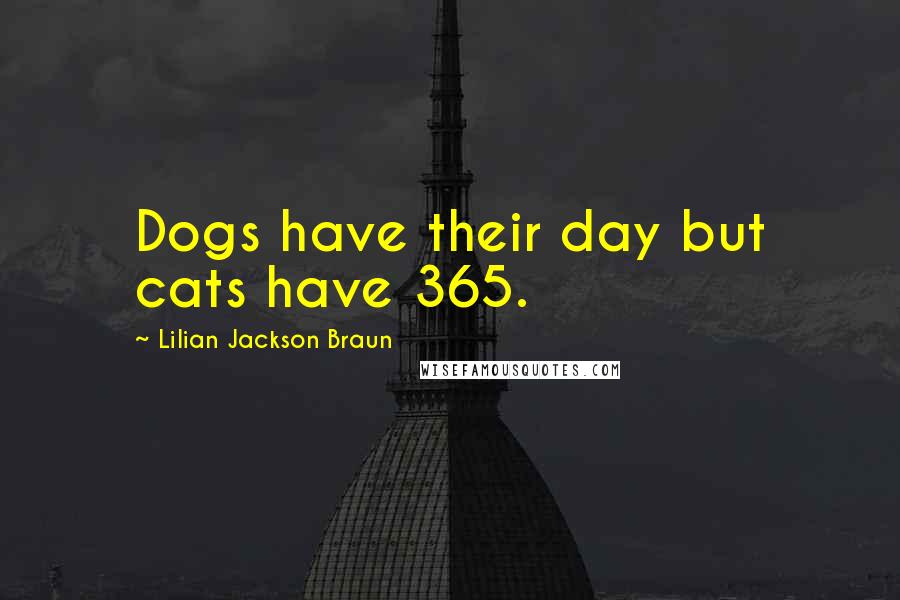 Lilian Jackson Braun Quotes: Dogs have their day but cats have 365.