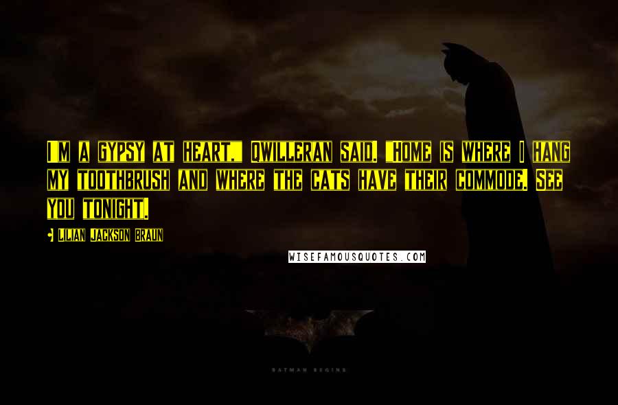 Lilian Jackson Braun Quotes: I'm a gypsy at heart," Qwilleran said. "Home is where I hang my toothbrush and where the cats have their commode. See you tonight.
