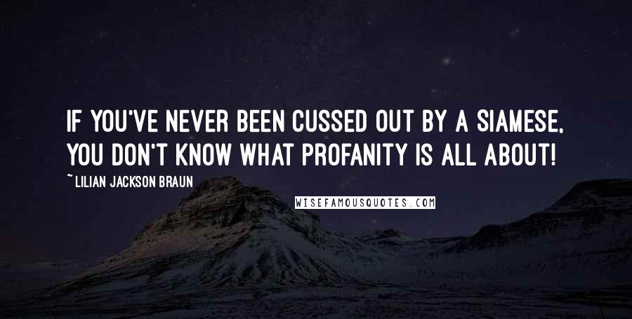 Lilian Jackson Braun Quotes: If you've never been cussed out by a Siamese, you don't know what profanity is all about!