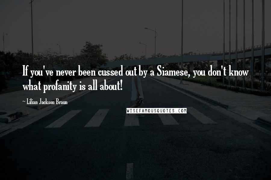 Lilian Jackson Braun Quotes: If you've never been cussed out by a Siamese, you don't know what profanity is all about!