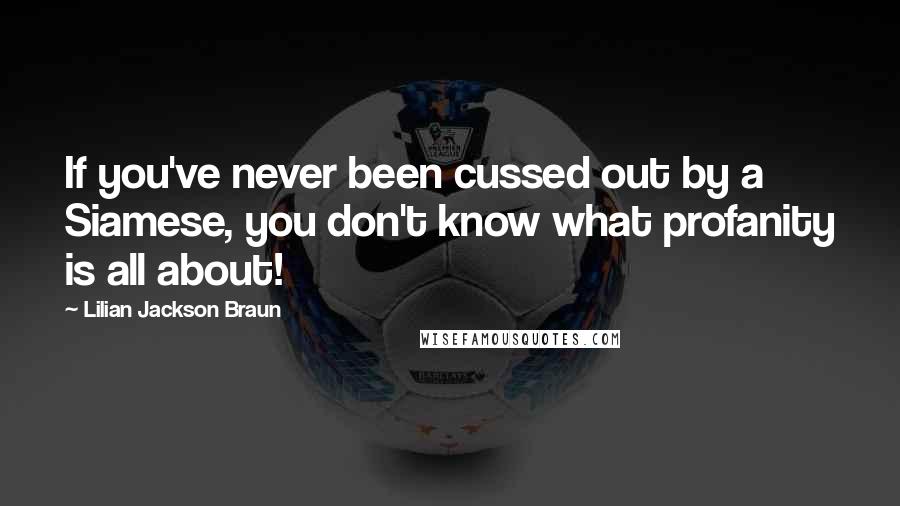 Lilian Jackson Braun Quotes: If you've never been cussed out by a Siamese, you don't know what profanity is all about!