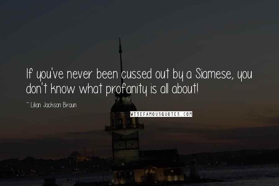 Lilian Jackson Braun Quotes: If you've never been cussed out by a Siamese, you don't know what profanity is all about!