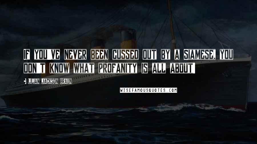 Lilian Jackson Braun Quotes: If you've never been cussed out by a Siamese, you don't know what profanity is all about!