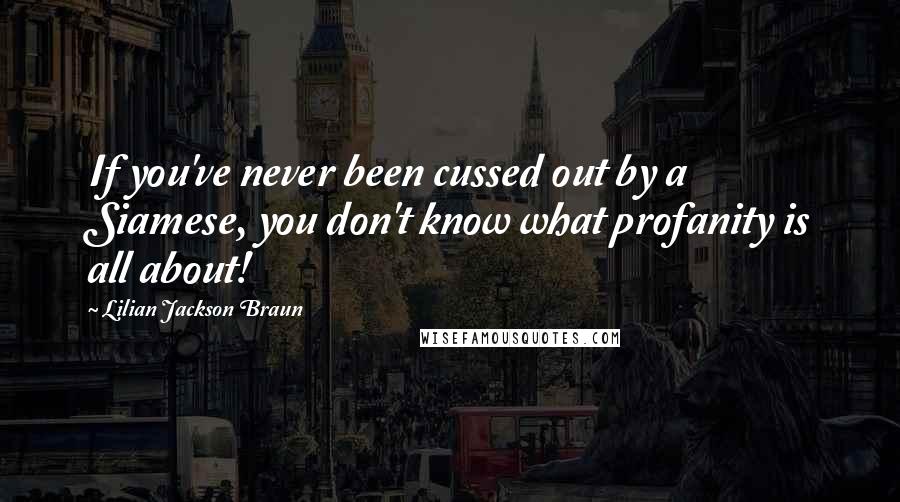 Lilian Jackson Braun Quotes: If you've never been cussed out by a Siamese, you don't know what profanity is all about!