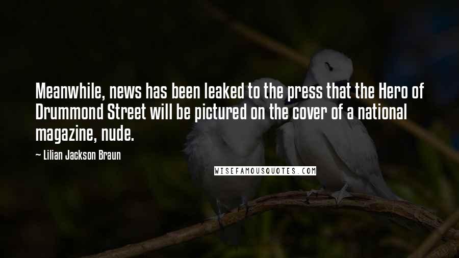 Lilian Jackson Braun Quotes: Meanwhile, news has been leaked to the press that the Hero of Drummond Street will be pictured on the cover of a national magazine, nude.