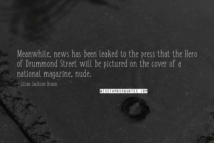 Lilian Jackson Braun Quotes: Meanwhile, news has been leaked to the press that the Hero of Drummond Street will be pictured on the cover of a national magazine, nude.