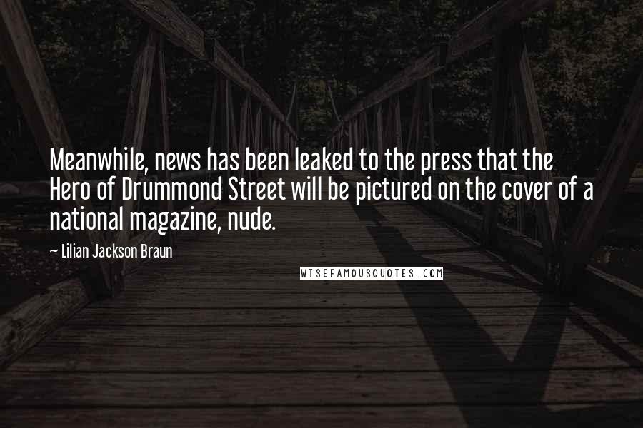 Lilian Jackson Braun Quotes: Meanwhile, news has been leaked to the press that the Hero of Drummond Street will be pictured on the cover of a national magazine, nude.