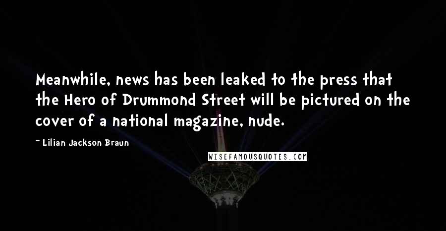 Lilian Jackson Braun Quotes: Meanwhile, news has been leaked to the press that the Hero of Drummond Street will be pictured on the cover of a national magazine, nude.