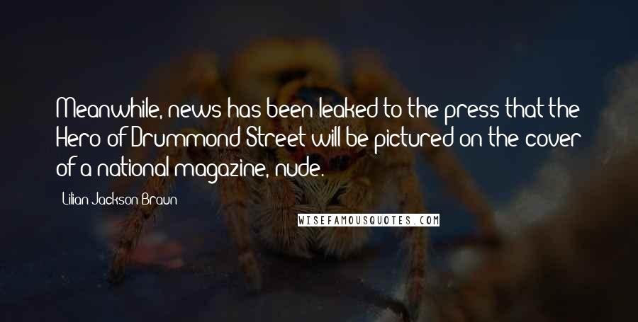 Lilian Jackson Braun Quotes: Meanwhile, news has been leaked to the press that the Hero of Drummond Street will be pictured on the cover of a national magazine, nude.