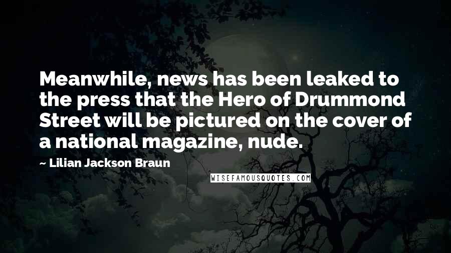 Lilian Jackson Braun Quotes: Meanwhile, news has been leaked to the press that the Hero of Drummond Street will be pictured on the cover of a national magazine, nude.