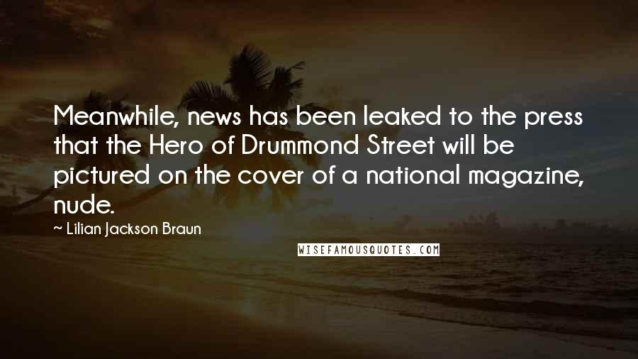 Lilian Jackson Braun Quotes: Meanwhile, news has been leaked to the press that the Hero of Drummond Street will be pictured on the cover of a national magazine, nude.