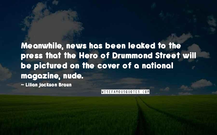 Lilian Jackson Braun Quotes: Meanwhile, news has been leaked to the press that the Hero of Drummond Street will be pictured on the cover of a national magazine, nude.