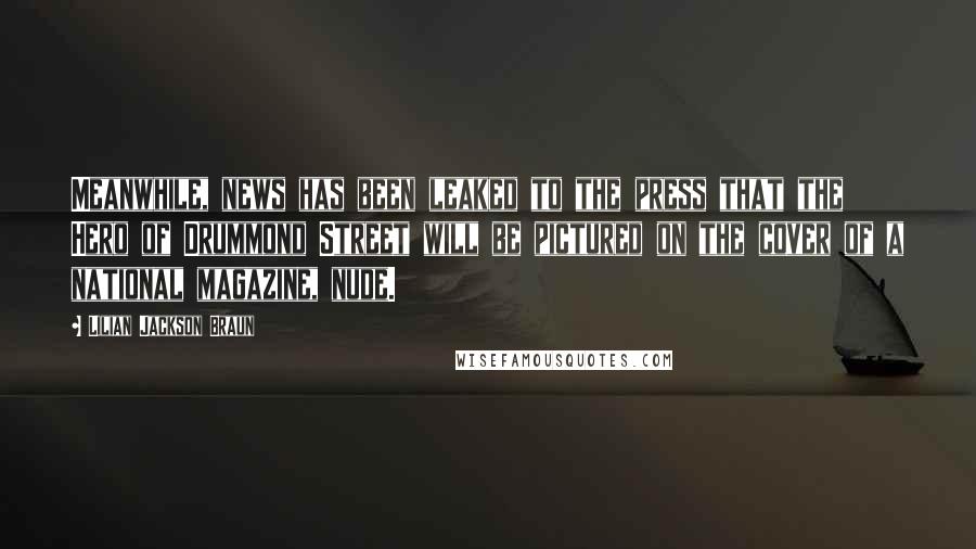 Lilian Jackson Braun Quotes: Meanwhile, news has been leaked to the press that the Hero of Drummond Street will be pictured on the cover of a national magazine, nude.