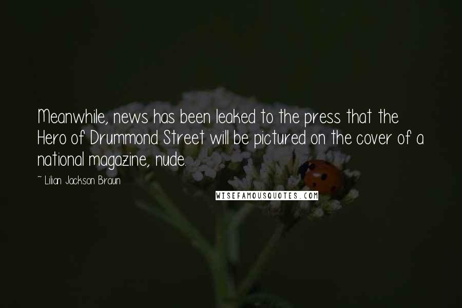 Lilian Jackson Braun Quotes: Meanwhile, news has been leaked to the press that the Hero of Drummond Street will be pictured on the cover of a national magazine, nude.