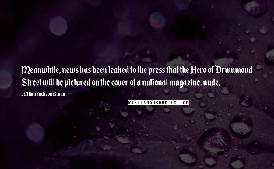 Lilian Jackson Braun Quotes: Meanwhile, news has been leaked to the press that the Hero of Drummond Street will be pictured on the cover of a national magazine, nude.