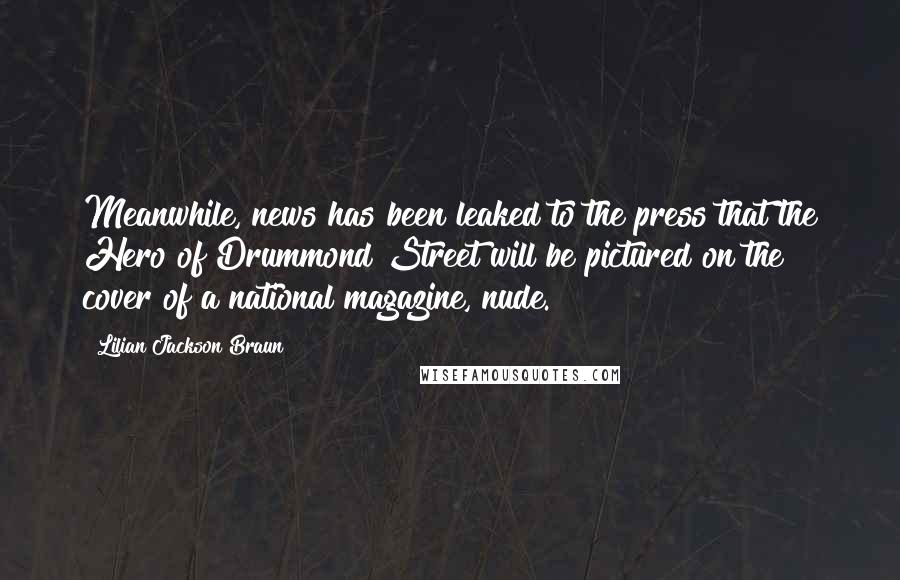 Lilian Jackson Braun Quotes: Meanwhile, news has been leaked to the press that the Hero of Drummond Street will be pictured on the cover of a national magazine, nude.