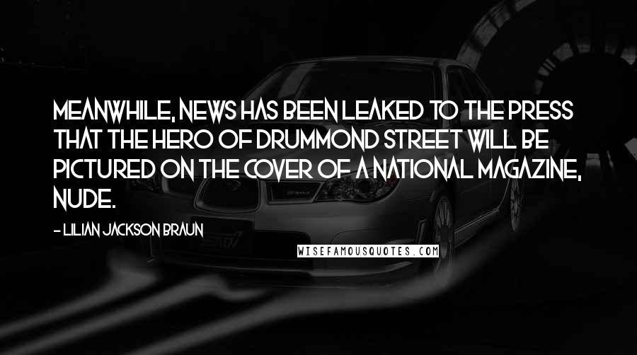 Lilian Jackson Braun Quotes: Meanwhile, news has been leaked to the press that the Hero of Drummond Street will be pictured on the cover of a national magazine, nude.