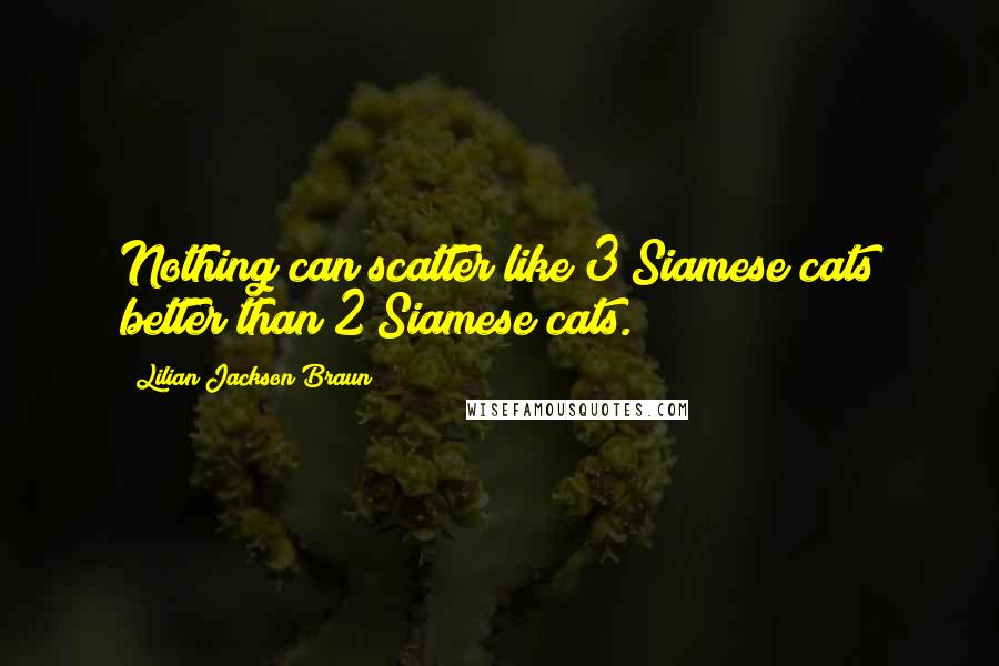 Lilian Jackson Braun Quotes: Nothing can scatter like 3 Siamese cats better than 2 Siamese cats.