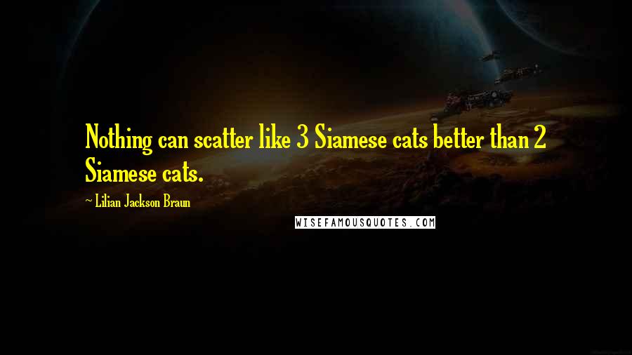 Lilian Jackson Braun Quotes: Nothing can scatter like 3 Siamese cats better than 2 Siamese cats.