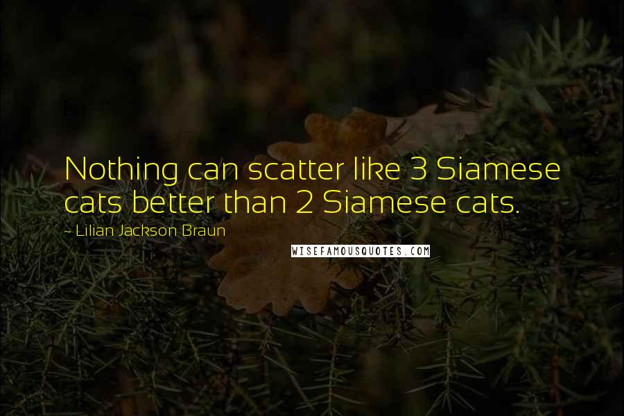 Lilian Jackson Braun Quotes: Nothing can scatter like 3 Siamese cats better than 2 Siamese cats.