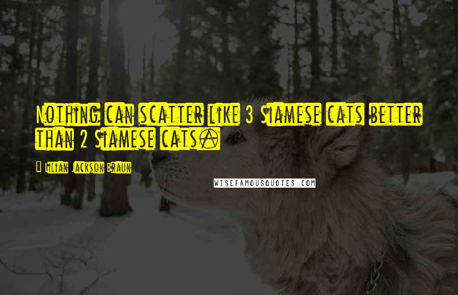 Lilian Jackson Braun Quotes: Nothing can scatter like 3 Siamese cats better than 2 Siamese cats.