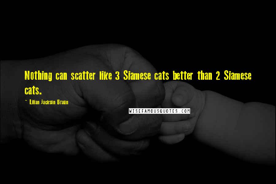 Lilian Jackson Braun Quotes: Nothing can scatter like 3 Siamese cats better than 2 Siamese cats.