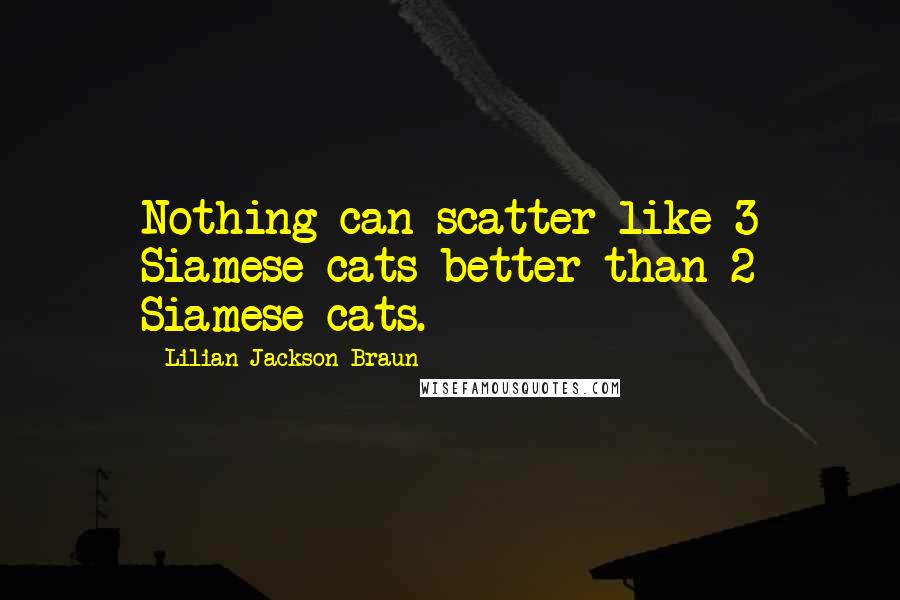 Lilian Jackson Braun Quotes: Nothing can scatter like 3 Siamese cats better than 2 Siamese cats.