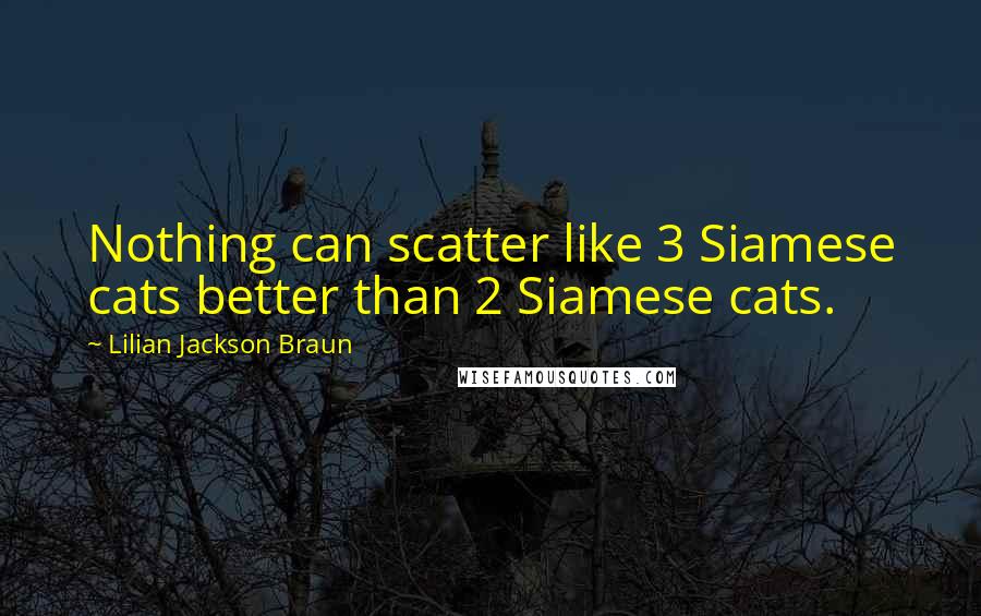 Lilian Jackson Braun Quotes: Nothing can scatter like 3 Siamese cats better than 2 Siamese cats.