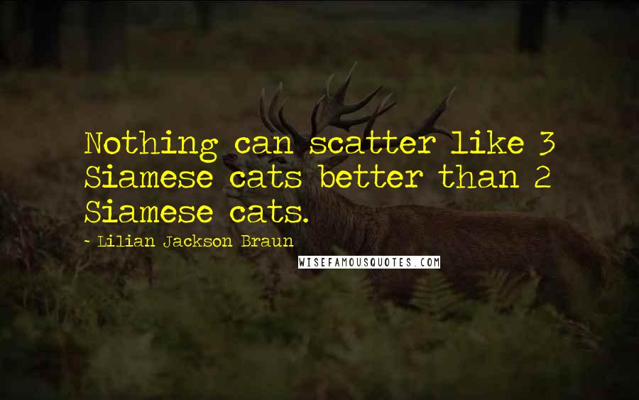 Lilian Jackson Braun Quotes: Nothing can scatter like 3 Siamese cats better than 2 Siamese cats.