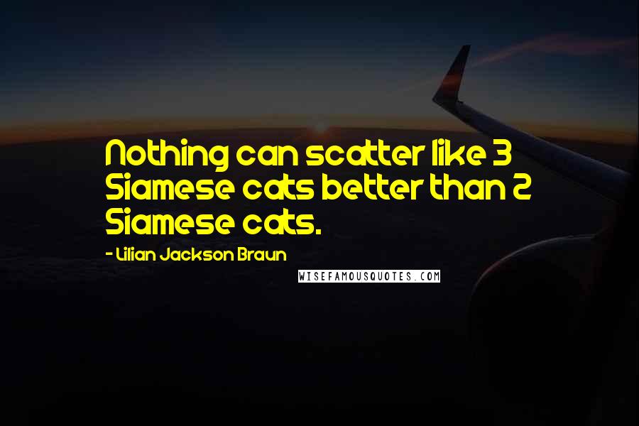 Lilian Jackson Braun Quotes: Nothing can scatter like 3 Siamese cats better than 2 Siamese cats.