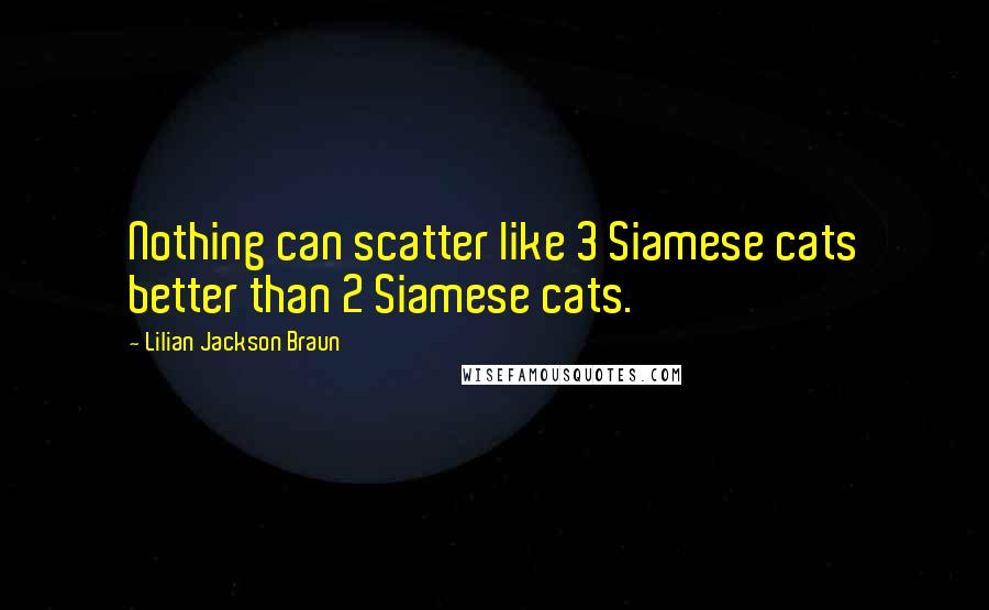 Lilian Jackson Braun Quotes: Nothing can scatter like 3 Siamese cats better than 2 Siamese cats.