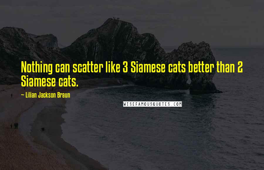 Lilian Jackson Braun Quotes: Nothing can scatter like 3 Siamese cats better than 2 Siamese cats.