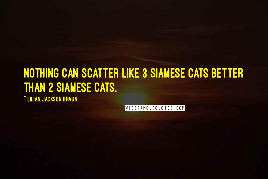 Lilian Jackson Braun Quotes: Nothing can scatter like 3 Siamese cats better than 2 Siamese cats.