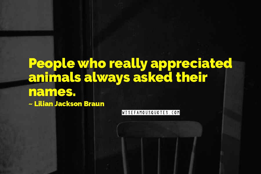 Lilian Jackson Braun Quotes: People who really appreciated animals always asked their names.