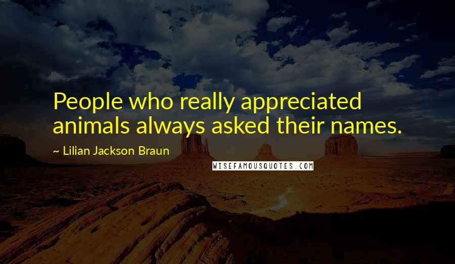 Lilian Jackson Braun Quotes: People who really appreciated animals always asked their names.