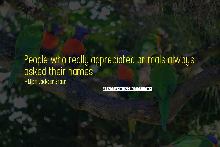 Lilian Jackson Braun Quotes: People who really appreciated animals always asked their names.