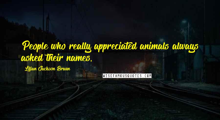 Lilian Jackson Braun Quotes: People who really appreciated animals always asked their names.