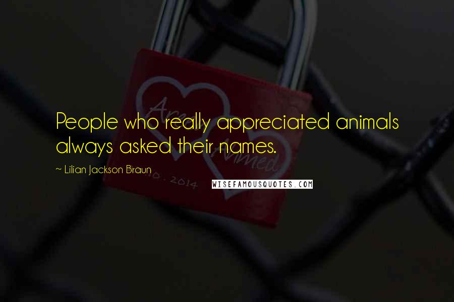 Lilian Jackson Braun Quotes: People who really appreciated animals always asked their names.